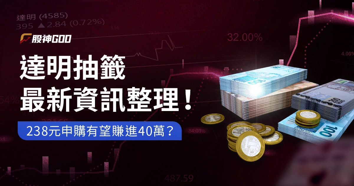 達明抽籤最新資訊整理！238 元申購有望賺進 40 萬？