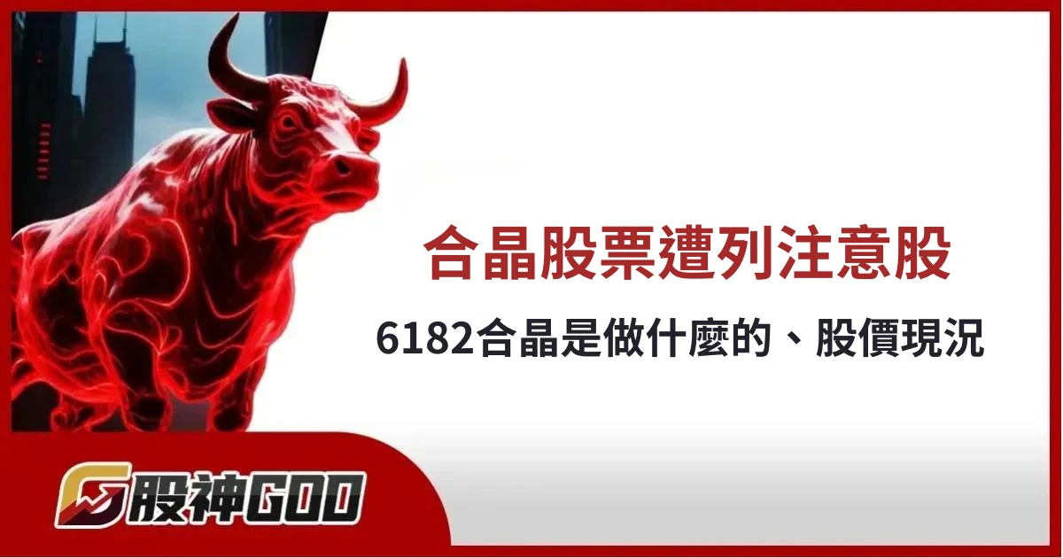 合晶新聞：股價漲遭列注意股｜6182合晶是做什麼的、股價現況和未來展望