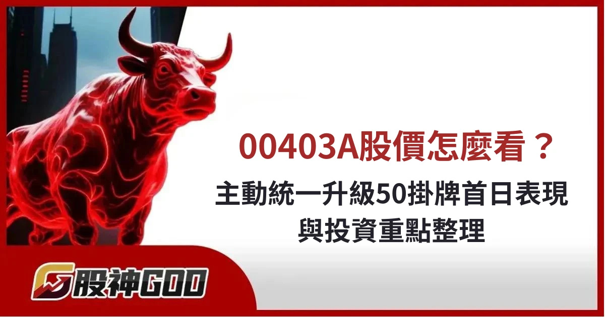 00403A股價怎麼看？主動統一升級50掛牌首日表現、基本資料與投資重點整理